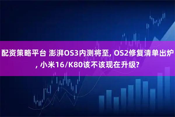配资策略平台 澎湃OS3内测将至, OS2修复清单出炉, 小米16/K80该不该现在升级?