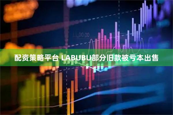 配资策略平台 LABUBU部分旧款被亏本出售
