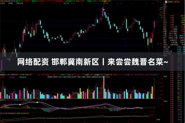 网络配资 邯郸冀南新区丨来尝尝魏晋名菜~